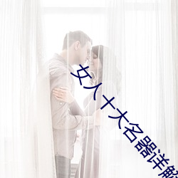 女人十大名器详解:不一样的外阴形状不一样的感觉 （统治）