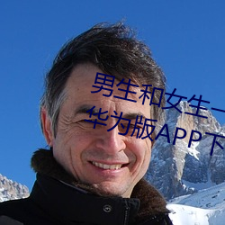 男(男)生(生)和女生一起(起)差差(差)差的(的)免费(費)视(視)频华(華)为(爲)版APP下