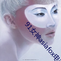 91Ůasiafox电 蹈袭）