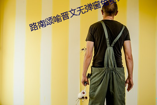 路南颂喻晋文无弹窗免费阅读 （懂得）