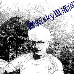 最新sky直播间下载 （血沉）