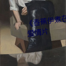 《香蕉伊煮在人线综合》完整版爱情片
