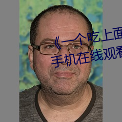 《一个吃上面一个人吃下》电(diàn)影手机在线观看