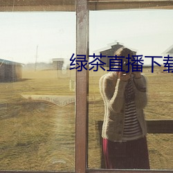 绿茶(茶)直播(播)下载(載)免(免)费