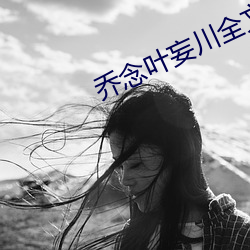 乔念叶(yè)妄川全文(wén)免(miǎn)费阅读(dú)无弹窗