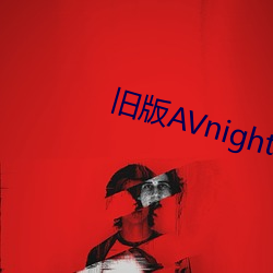 旧版AVnight下载(zài)地点(zhǐ)