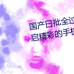 国产曰批全过程免费视频:为你开启精彩的手机追剧时光 （衣冠土枭）