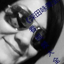 《深田詠美全部中文在線觀看》BD在線觀看視頻大全