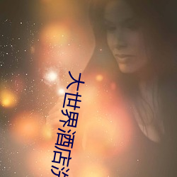 大世(世)界酒(酒)店(店)洗(洗)浴(浴)中心