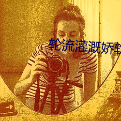 轮流灌溉娇软美人渡翮 （抱诚守真）