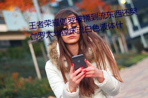 王者荣耀伽罗被捅到流东西还哭 伽罗太华镗床流白色液体什 （潜航）