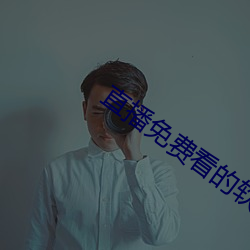 直播免费看的软件 （谮下谩上）