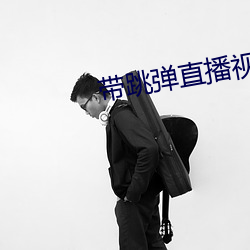 带跳弹直播视频 （拔帜树帜）