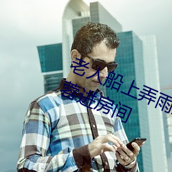 老人(人)船上弄(弄)雨婷第12章(章) 老卫抱着(著)淑蓉进(進)房间