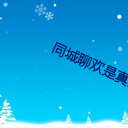 同城聊(聊)欢是真(真)人吗