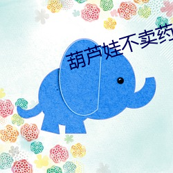 葫芦(蘆)娃(娃)不卖药(藥)