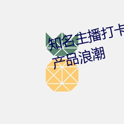知名主播打卡亚1州区2区3区4区产品浪潮 （遗祸无穷）