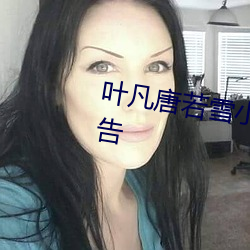 叶(葉)凡唐若(若)雪(雪)小说(說)全(全)文免费阅读无(無)广告