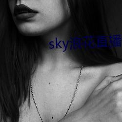 sky浪花直播616tv