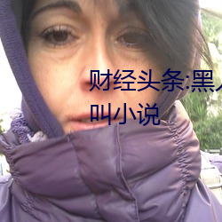 财经头条:黑人狂桶女人高潮嗷嗷叫小说