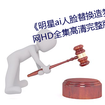 《明星ai人脸替换造梦一区》高清网HD全集高清完整版 （零。