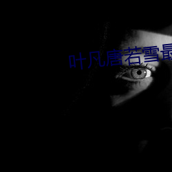 叶凡唐若雪(雪)最(最)新目录