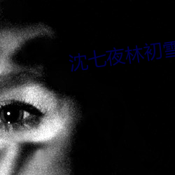 沈七夜林初雪 （春蛇秋蚓）