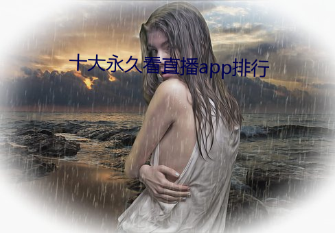 十大永(永)久看(看)直播(播)app排(排)行