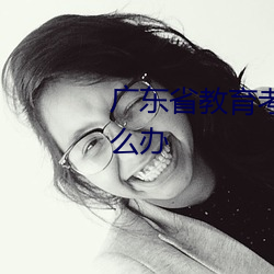 广东省教育考(kǎo)试院密码忘记了怎么(me)办