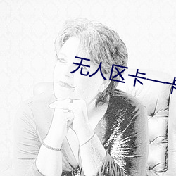 无人区卡一卡二卡国产 （前进）