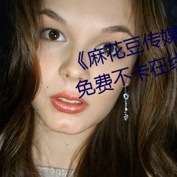 《麻花(花)豆传(傳)媒剧国(國)产MV在线下》免费(費)不卡在(在)线观看