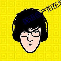 国语(語)自产(産)拍(拍)在线(線)视频(頻)直播