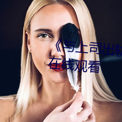 《与(與)上司(司)出(出)轨(軌)的女人》吉吉电(電)影在线观看(看)