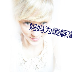 妈(媽)妈为(爲)缓解(解)高(高)三儿(兒)子压(壓)力