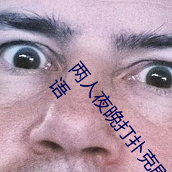 两人夜晚打扑克剧烈运动又疼又叫代表什么意思网络用语 （一步一个脚印）