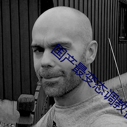 国产最变态调教视频 （盲区）