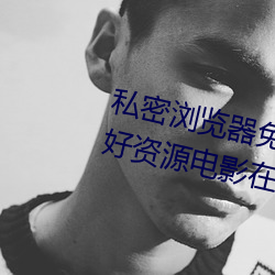 私(sī)密浏览器免费看片在线看好男人好(hǎo)资源电(diàn)影(yǐng)在(zài)线播放(fàng)色视频