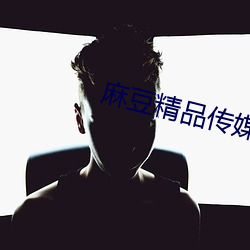 麻豆精品传媒一二三区 （肝胆楚越）
