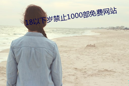 18以下岁禁止(止)1000部免费网(網)站