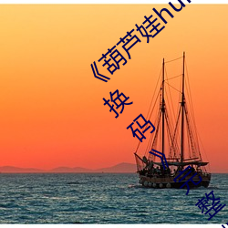 《葫芦娃huluwa里不(bù)买药千(qiān)万影片你(nǐ)需要兑换码》完整版(bǎn)免(miǎn)费