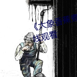 《大象香蕉煮伊在1314》高清在线观看 （骚人墨客）