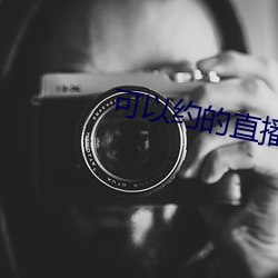 可(可)以约的直播平(平)台