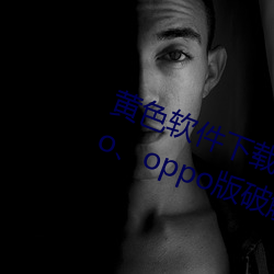 黄(黃)色软件下载(載)3.0.3每(每)天无限三(三)次vivo、oppo版(版)破(破)解(解)免费(費)游戏(戲)