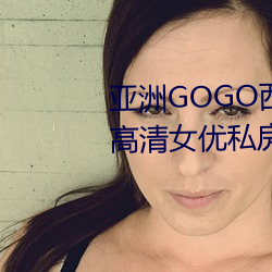 亚洲GOGO西西人体大尺寸大胆高清女优私房照大全