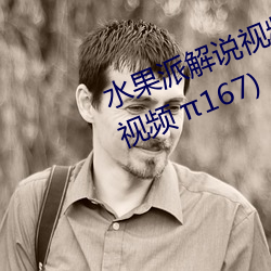 水果派解(jiě)说视(shì)频 145(水果派解说视频 167)