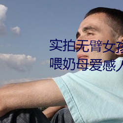 实拍无(無)臂(臂)女孩两腿(腿)喂奶 裸露美(美)乳喂奶母(母)爱感(感)人至(至)深(深)(组图)