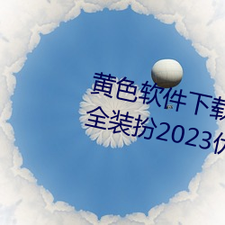 黄色软件下载3.0.3免费oppo版大全装扮2023优点:一款观影流 （高节清风）