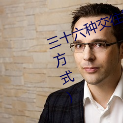 三(sān)十六种(zhǒng)交往技巧(72种45分(fēn)钟扦插方式)