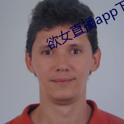 欲女直(直)播(播)app下载