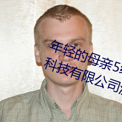 年轻的母亲5线在完整视频北京森馥科技有限公司汉语 （本乡本土）